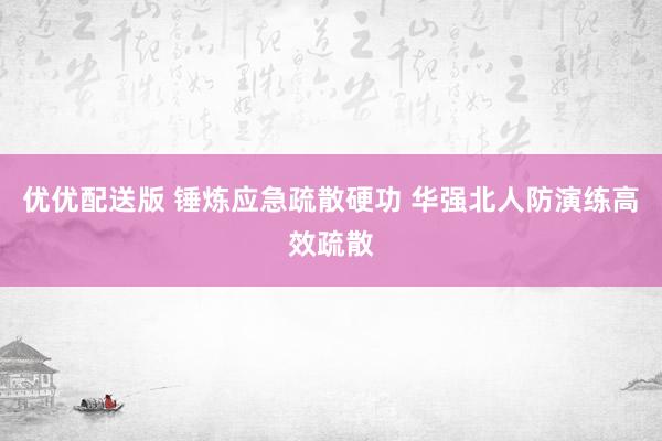 优优配送版 锤炼应急疏散硬功 华强北人防演练高效疏散