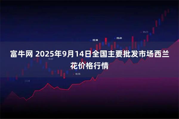 富牛网 2025年9月14日全国主要批发市场西兰花价格行情