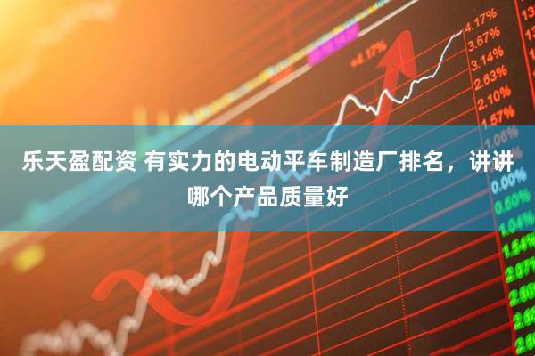 乐天盈配资 有实力的电动平车制造厂排名，讲讲哪个产品质量好