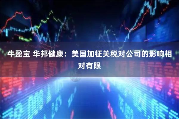 牛盈宝 华邦健康：美国加征关税对公司的影响相对有限