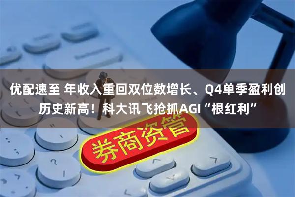 优配速至 年收入重回双位数增长、Q4单季盈利创历史新高！科大讯飞抢抓AGI“根红利”