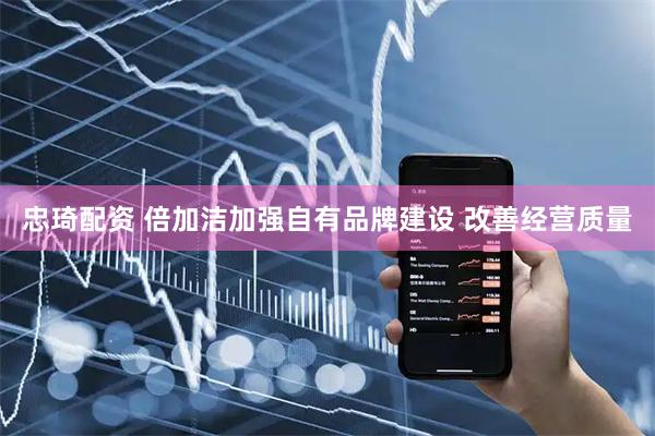 忠琦配资 倍加洁加强自有品牌建设 改善经营质量