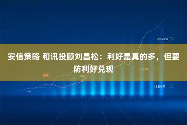 安信策略 和讯投顾刘昌松：利好是真的多，但要防利好兑现
