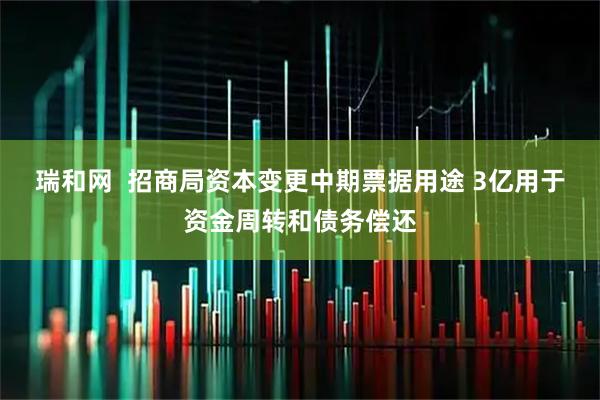 瑞和网  招商局资本变更中期票据用途 3亿用于资金周转和债务偿还