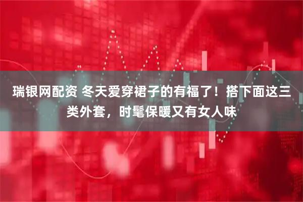 瑞银网配资 冬天爱穿裙子的有福了！搭下面这三类外套，时髦保暖又有女人味