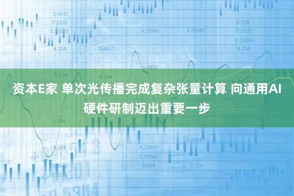 资本E家 单次光传播完成复杂张量计算 向通用AI硬件研制迈出重要一步