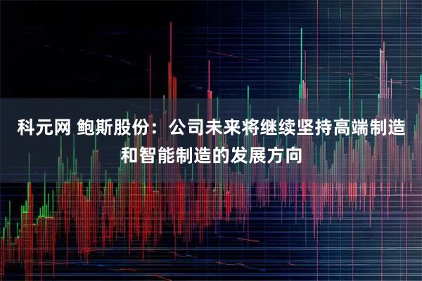 科元网 鲍斯股份：公司未来将继续坚持高端制造和智能制造的发展方向