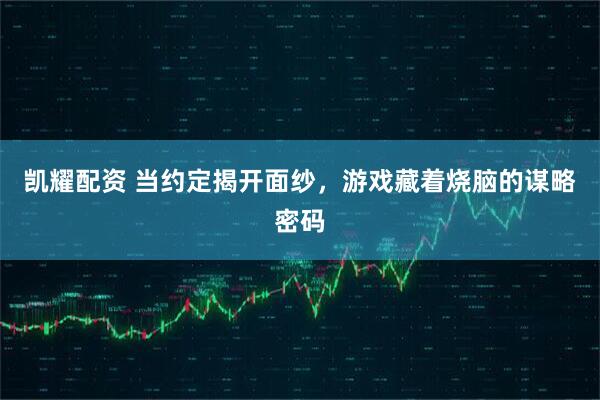 凯耀配资 当约定揭开面纱,游戏藏着烧脑的谋略密码