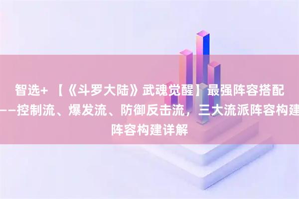 智选+ 【《斗罗大陆》武魂觉醒】最强阵容搭配思路——控制流、爆发流、防御反击流,三大流派阵容构建详解