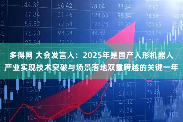 多得网 大会发言人：2025年是国产人形机器人产业实现技术突破与场景落地双重跨越的关键一年