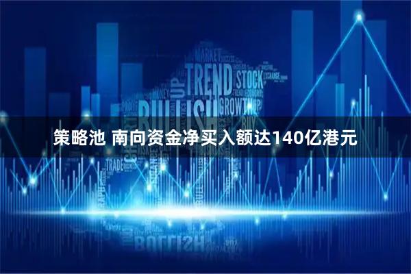 策略池 南向资金净买入额达140亿港元