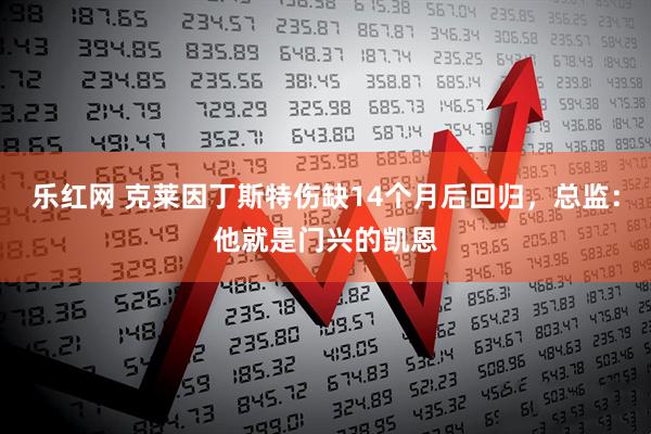 乐红网 克莱因丁斯特伤缺14个月后回归，总监：他就是门兴的凯恩